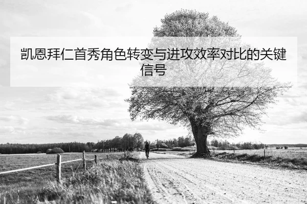 凯恩拜仁首秀角色转变与进攻效率对比的关键信号