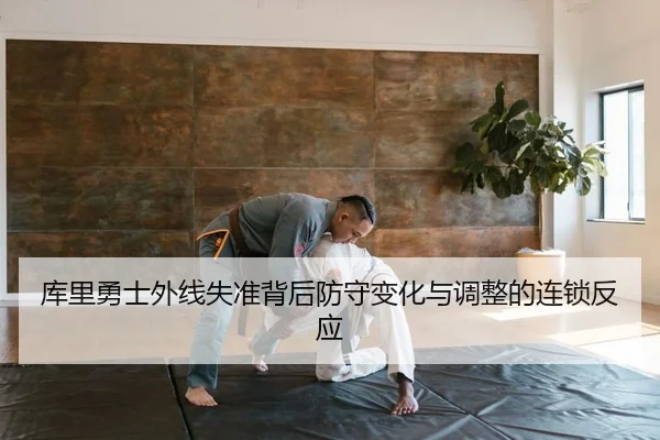 库里勇士外线失准背后防守变化与调整的连锁反应