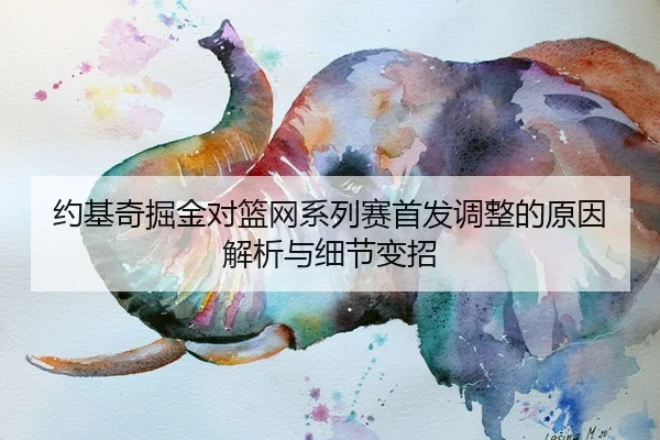 约基奇掘金对篮网系列赛首发调整的原因解析与细节变招